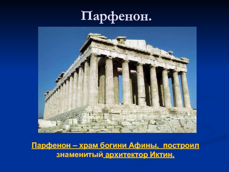 Парфенон – храм богини Афины, построил знаменитый архитектор Иктин.Парфенон.