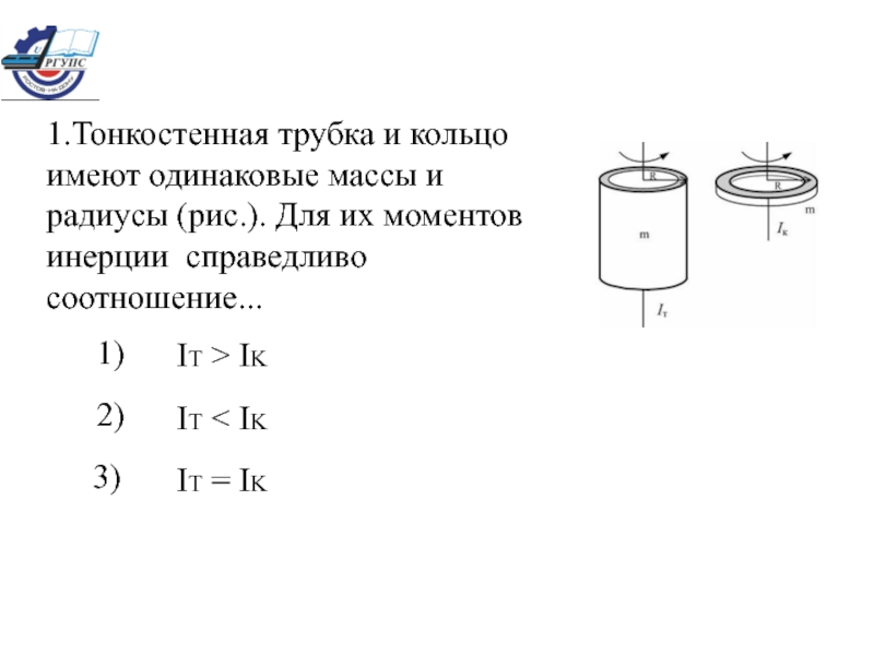 1.Тонкостенная трубка и кольцо имеют одинаковые массы и радиусы (рис.). Для их