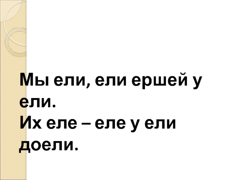 Ели ели проехал. Еле-еле ели ели. Скороговорки мы ели ели ершей у ели. Мы ели, ели, ели ершей у ели... Их еле-еле у ели доели.. Еле или ели как писать.