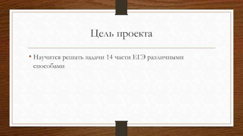 Цель проектаНаучится решать задачи 14 части ЕГЭ различными способами