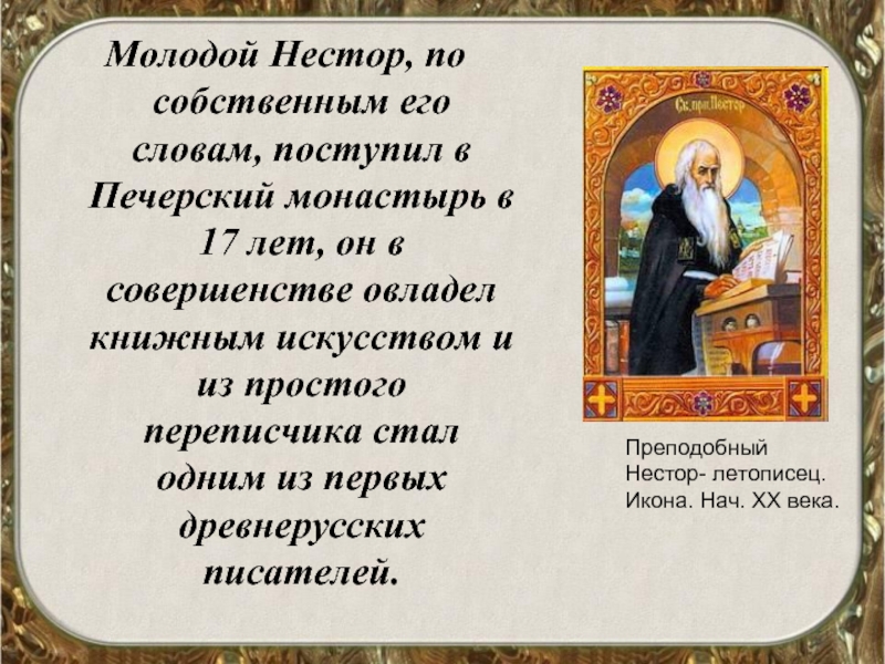 Молодой Нестор, по собственным его словам, поступил в Печерский монастырь в 17 лет, он в совершенстве овладел