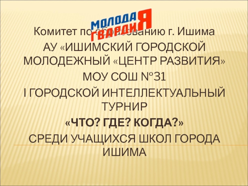 Презентация Комитет по образованию г. Ишима
АУ ИШИМСКИЙ ГОРОДСКОЙ МОЛОДЕЖНЫЙ ЦЕНТР