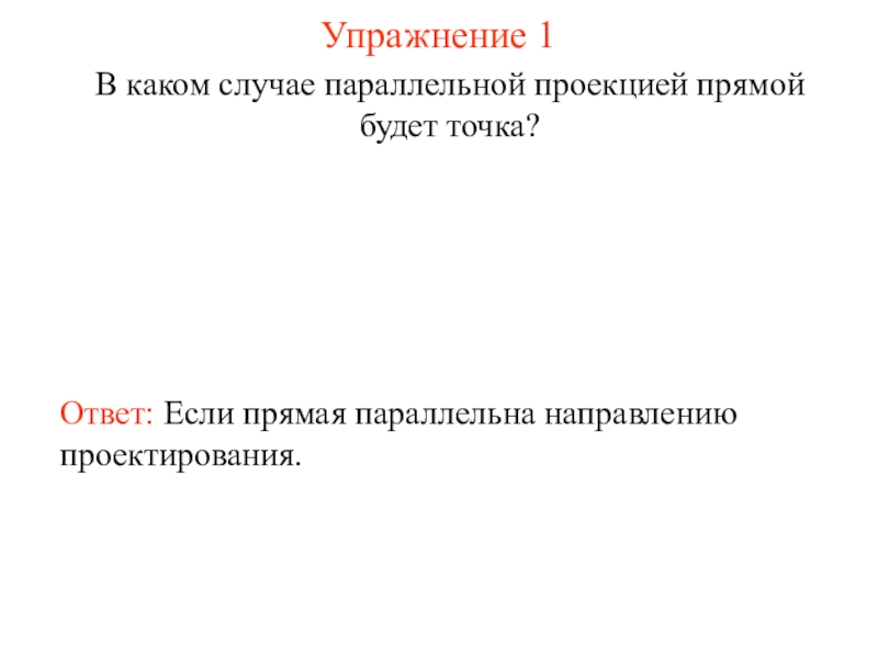 Параллельное направление. В каком случае параллельной проекцией будет точка. В каком случае параллельной проекцией прямой будет точка. 1. В каком случае параллельной проекцией прямой будет точка?. Упражнение 5 в каком случае параллельной проекцией двух параллельных.