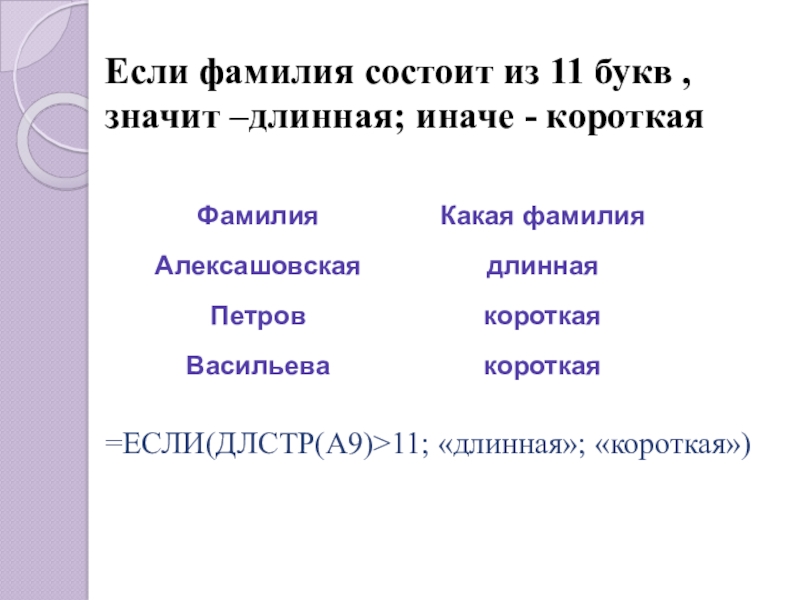 Если фамилия состоит из 11 букв , значит –длинная; иначе - короткая=ЕСЛИ(ДЛСТР(A9)>11; «длинная»; «короткая»)