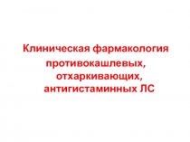 Клиническая фармакология
противокашлевых, отхаркивающих, антигистаминных ЛС