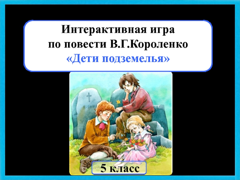 Интерактивная игра по повести В.Г.Короленко Дети подземелья