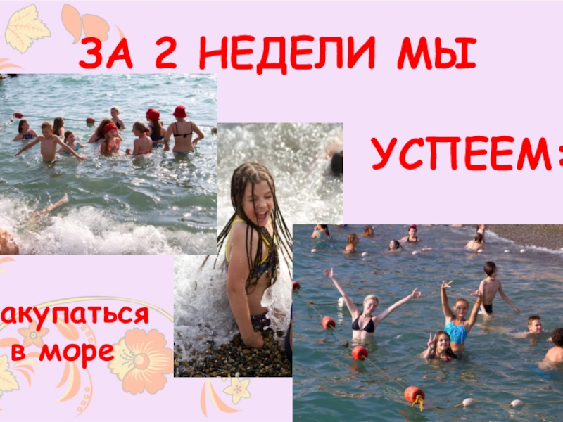 Безопасный отдых
с Московскими педагогами
на Черном море Накупаться в мореЗА 2 НЕДЕЛИ МЫ     УСПЕЕМ: Накупаться в мореЗА 2 НЕДЕЛИ МЫ         УСПЕЕМ: