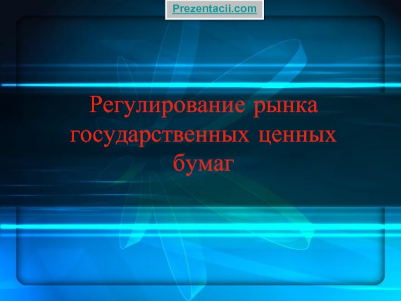 Презентация Регулирование рынка государственных ценных бумаг