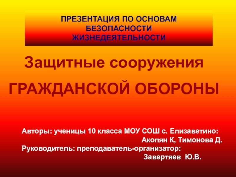 Защитные сооружения
ГРАЖДАНСКОЙ ОБОРОНЫ
Авторы: ученицы 10 класса МОУ СОШ с