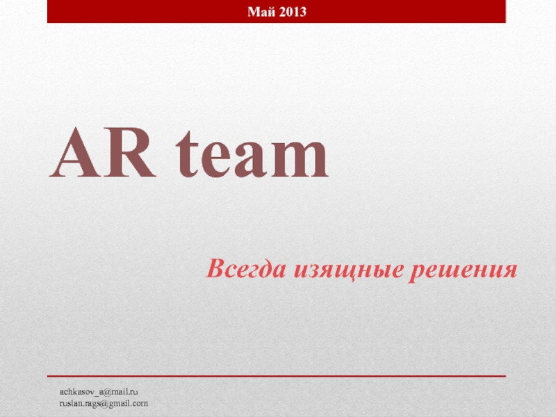 AR team
Всегда изящные решения
Май 2013
achkasov_a@mail.ru
ruslan.rags@gmail.com