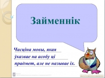 Займеннік
Часціна мовы, якая
ўказвае на асобу ці
прадмет, але не называе іх