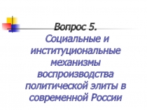 Вопрос 5. Социальные и институциональные механизмы воспроизводства политической