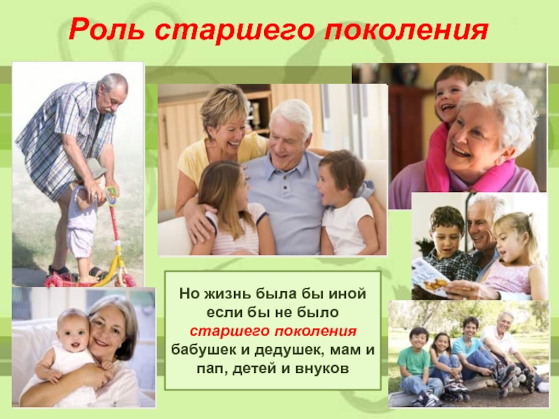 Роль старшего поколенияНо жизнь была бы иной если бы не было старшего поколения бабушек и дедушек, мам
