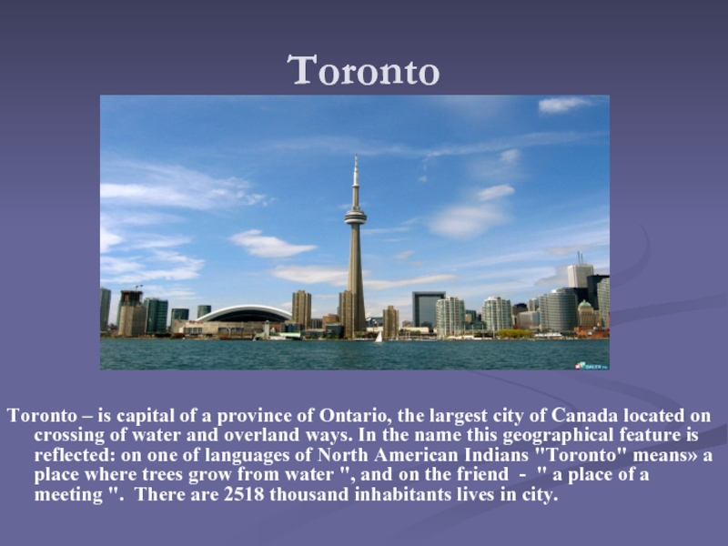 Toronto Toronto – is capital of a province of Ontario, the largest city of Canada located on