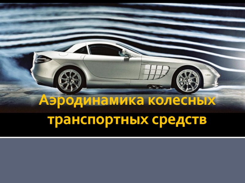Презентация Аэродинамика колесных транспортных средств.pptx