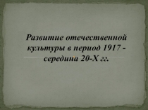 Развитие отечественной культуры в период 1917 - середина 20-Х гг