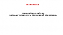 экономика
Неравенство доходов.
Экономические Меры социальной поддержки