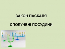 ЗАКОН ПАСКАЛЯ
СПОЛУЧЕНІ ПОСУДИНИ