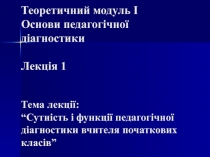 Теоретичний модуль I Основи педагогічної діагностики Лекція 1 Тема лекції: