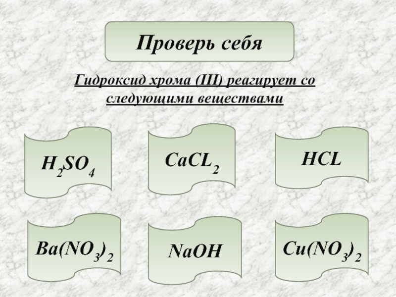 Проверь себяГидроксид хрома (III) реагирует со следующими веществами H2SO4NaOHHCLCaCL2Cu(NO3)2Ba(NO3)2