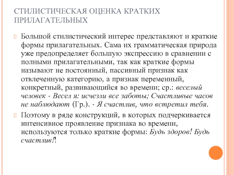 СТИЛИСТИЧЕСКАЯ ОЦЕНКА КРАТКИХ ПРИЛАГАТЕЛЬНЫХБольшой стилистический интерес представляют и краткие формы прилагательных. Сама их грамматическая природа уже предопределяет