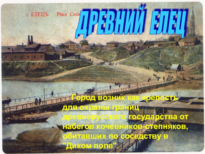 ДРЕВНИЙ ЕЛЕЦ  Город возник как крепость для охраны границ древнерусского государства от набегов кочевников-степняков, обитавших по