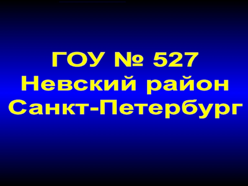 Презентация ГОУ № 527
Невский район
Санкт-Петербург