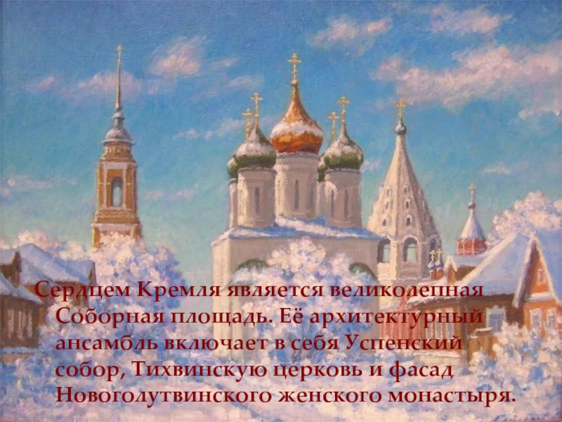 Сердцем Кремля является великолепная Соборная площадь. Её архитектурный ансамбль включает в себя Успенский собор, Тихвинскую церковь и