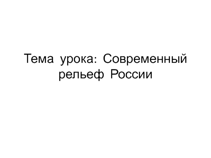 Тема урока: Современный рельеф России