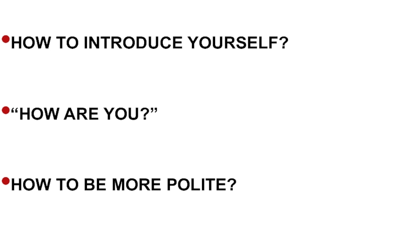 Презентация How to introduce yourself?
“How are you?”
How to be more polite?