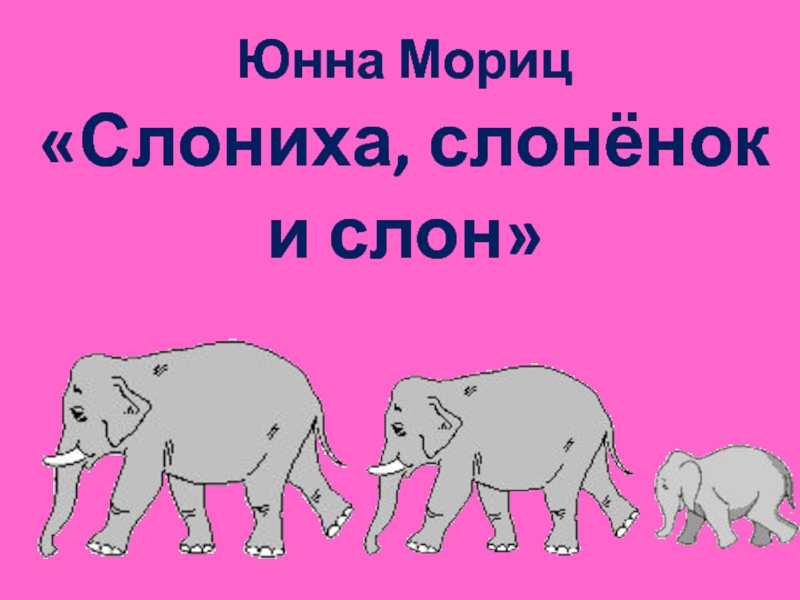 Юнна Мориц«Слониха, слонёнок и слон»