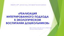 РЕАЛИЗАЦИЯ ИНТЕГРИРОВАННОГО ПОДХОДА В ЭКОЛОГИЧЕСКОМ ВОСПИТАНИИ ДОШКОЛЬНИКОВ