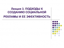 Лекция 3. ПОДХОДЫ К СОЗДАНИЮ СОЦИАЛЬНОЙ РЕКЛАМЫ И ЕЕ ЭФЕКТИВНОСТЬ