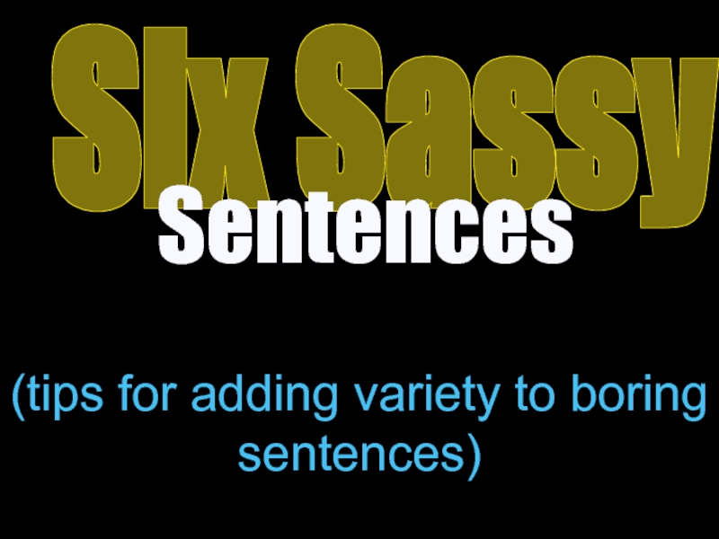 (tips for adding variety to boring sentences)
Six Sassy
Sentences