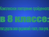 Комплексное повторение пройденного в 8 классе: текст, средства связи предложений в тексте, стили речи