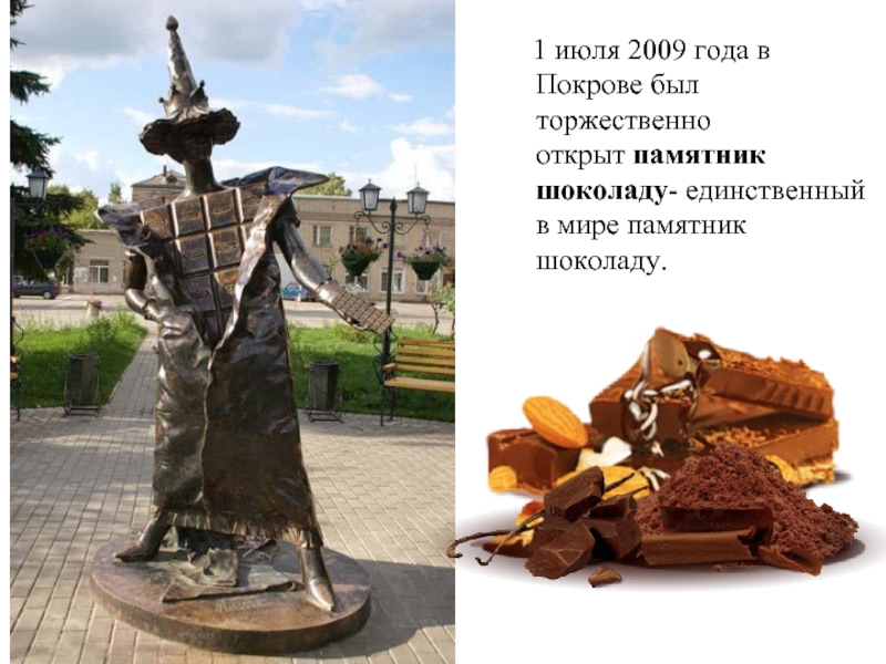 1 июля 2009 года в Покрове был торжественно открыт памятник шоколаду- единственный в мире памятник шоколаду.