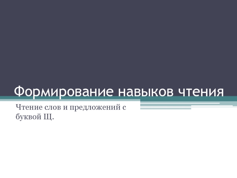 Презентация Формирование навыков чтения - Чтение слов и предложений с буквой Щ