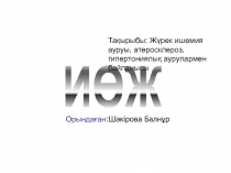 ИӨЖ
Тақырыбы : Жүрек ишемия ауруы, атеросклероз, гипертониялық аурулармен