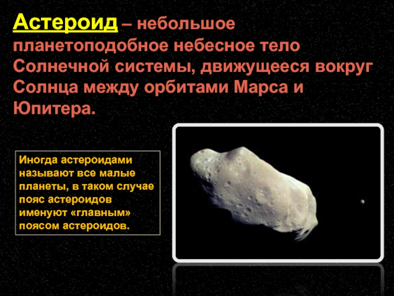 Астероид – небольшое планетоподобное небесное тело Солнечной системы, движущееся вокруг Солнца между орбитами Марса и Юпитера.Иногда астероидами