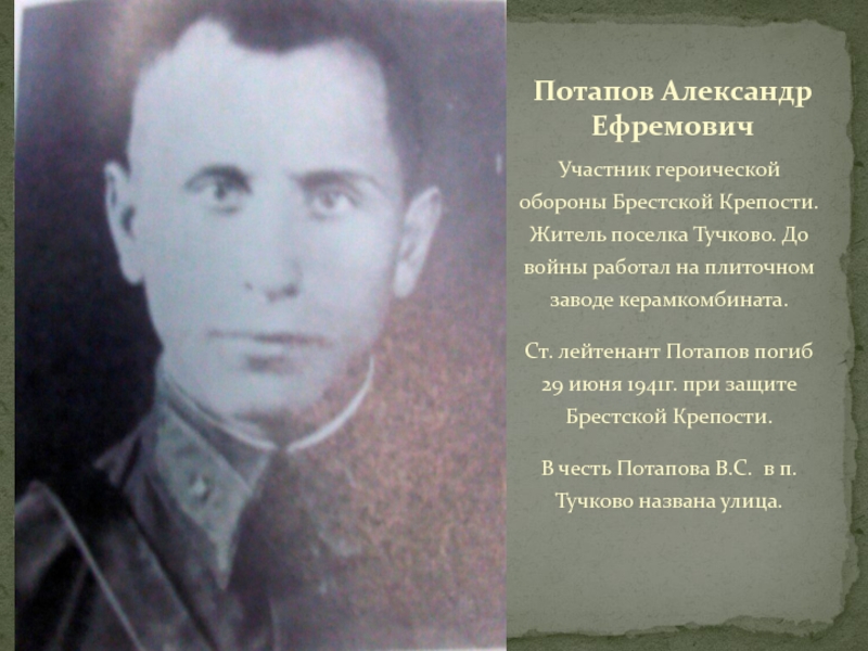 ТУЧКОВО В ГОДЫ ВЕЛИКОЙ ОТЕЧЕСТВЕННОЙ ВОЙНЫ Участник героической обороны Брестской Крепости. Житель поселка Тучково. До войны работал Участник героической обороны Брестской Крепости. Житель поселка Тучково. До войны работал на плиточном заводе керамкомбината.Ст. лейтенант Потапов