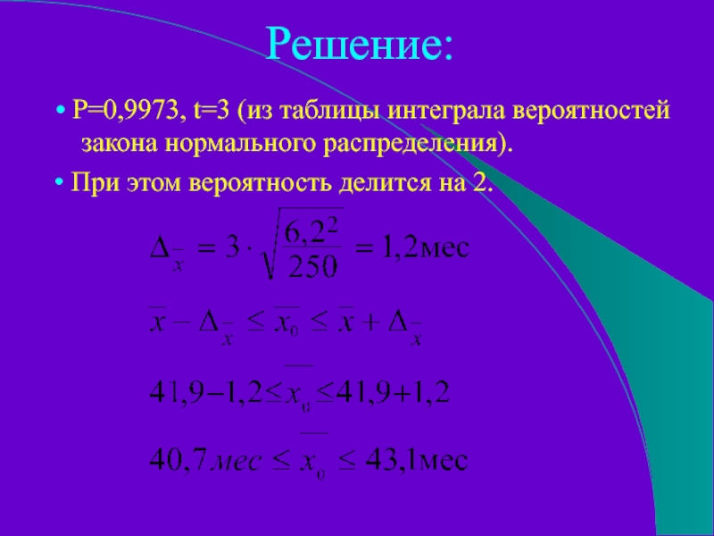 Решение:• Р=0,9973, t=3 (из таблицы интеграла вероятностей закона нормального распределения).• При этом вероятность делится на 2.