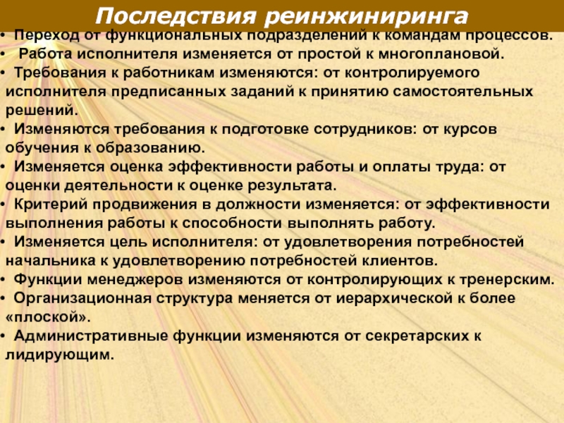 Последствия реинжиниринга Переход от функциональных подразделений к командам процессов.  Работа исполнителя изменяется от простой к многоплановой.