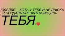 Юляяяя ….хоть у тебя и не днюха, я создала презинтацию,ДЛЯ ТЕБЯ !♥