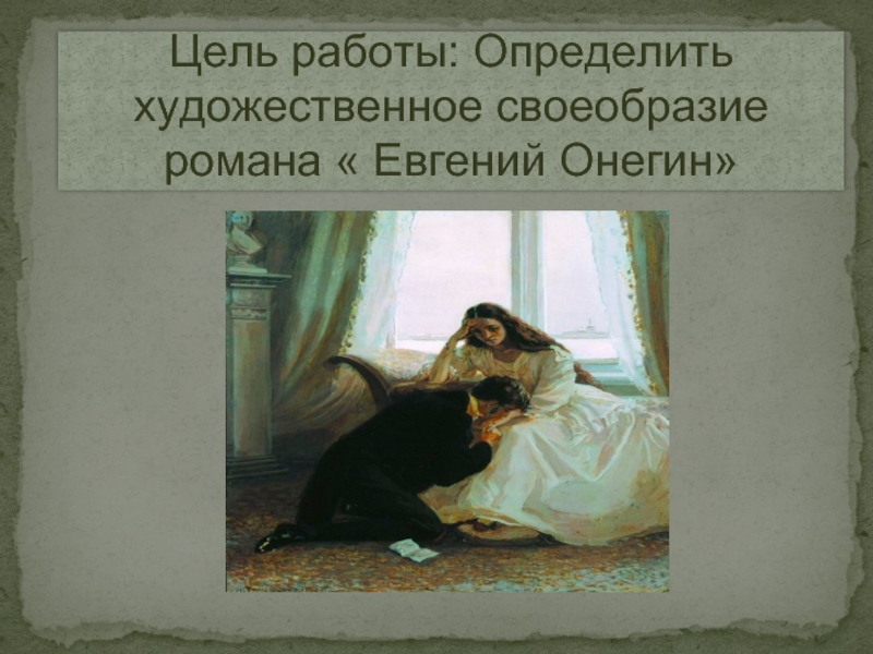 Цель работы: Определить художественное своеобразие  романа « Евгений Онегин»