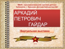 АРКАДИЙ ПЕТРОВИЧ
ГАЙДАР
(22.01.1904 – 26.10.1941)
2019
МБУК Централизованная