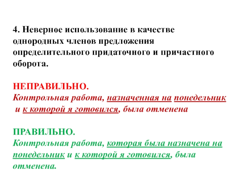 4. Неверное использование в качестве однородных членов предложения определительного придаточного и причастного оборота. НЕПРАВИЛЬНО.Контрольная работа, назначенная на понедельник и