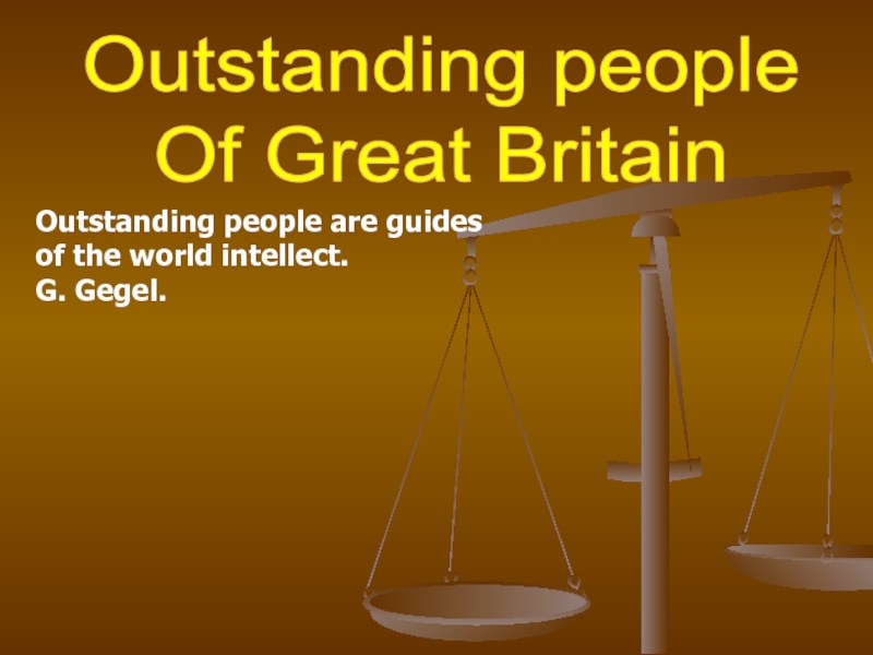 Outstanding people
Of Great Britain
Outstanding people are guides
of the world