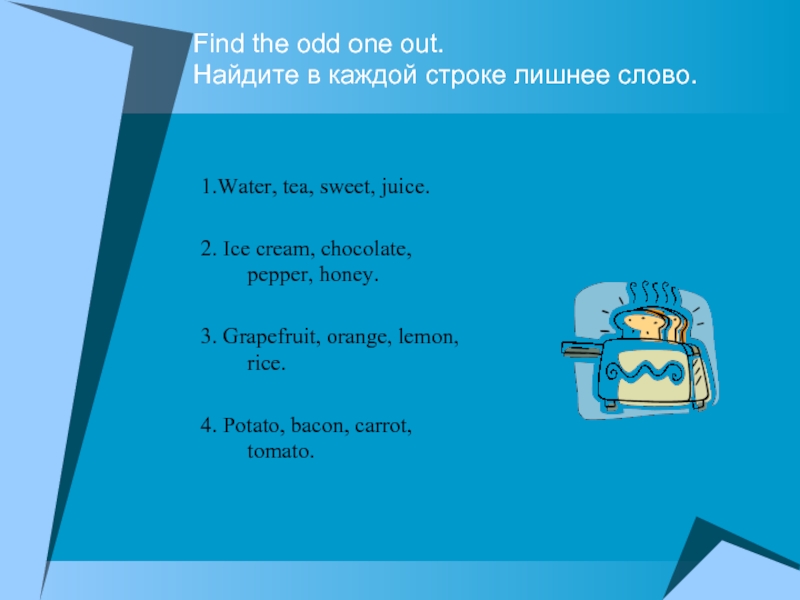Find the odd one out. Найдите в каждой строке лишнее слово.1.Water, tea, sweet, juice.2. Ice cream, chocolate,