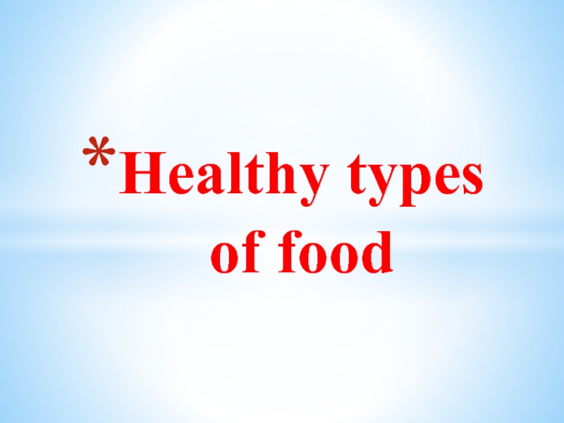 Презентация Healthy types of food