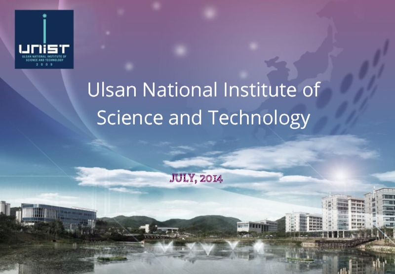 Презентация JUNE, 2014
Ulsan National Institute of
Science and Technology
JULY, 2014